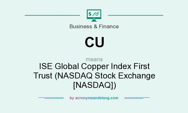 What does CU mean? It stands for ISE Global Copper Index First Trust (NASDAQ Stock Exchange [NASDAQ])