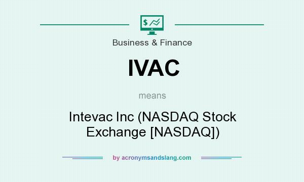 What does IVAC mean? It stands for Intevac Inc (NASDAQ Stock Exchange [NASDAQ])