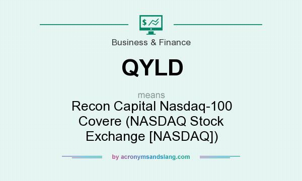 What does QYLD mean? It stands for Recon Capital Nasdaq-100 Covere (NASDAQ Stock Exchange [NASDAQ])