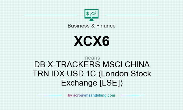 What does XCX6 mean? It stands for DB X-TRACKERS MSCI CHINA TRN IDX USD 1C (London Stock Exchange [LSE])