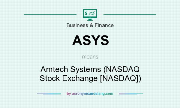 What does ASYS mean? It stands for Amtech Systems (NASDAQ Stock Exchange [NASDAQ])