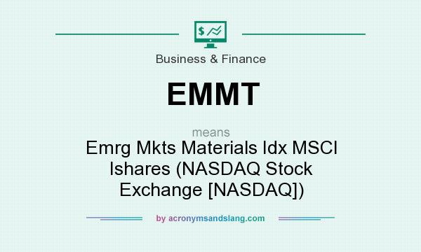 What does EMMT mean? It stands for Emrg Mkts Materials Idx MSCI Ishares (NASDAQ Stock Exchange [NASDAQ])