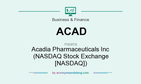 What does ACAD mean? It stands for Acadia Pharmaceuticals Inc (NASDAQ Stock Exchange [NASDAQ])