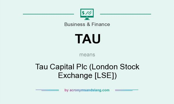 What does TAU mean? It stands for Tau Capital Plc (London Stock Exchange [LSE])