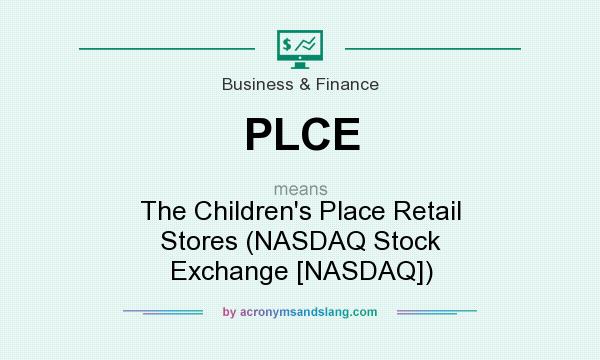 What does PLCE mean? It stands for The Children`s Place Retail Stores (NASDAQ Stock Exchange [NASDAQ])
