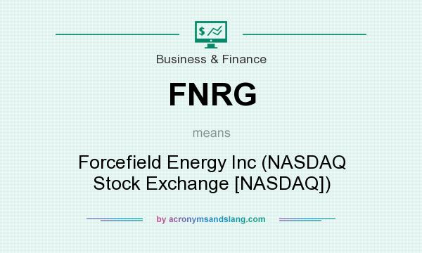 What does FNRG mean? It stands for Forcefield Energy Inc (NASDAQ Stock Exchange [NASDAQ])