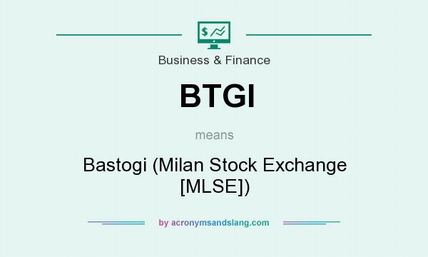 What does BTGI mean? It stands for Bastogi (Milan Stock Exchange [MLSE])