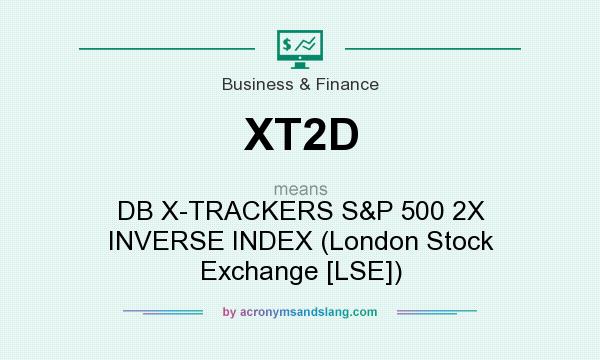 What does XT2D mean? It stands for DB X-TRACKERS S&P 500 2X INVERSE INDEX (London Stock Exchange [LSE])