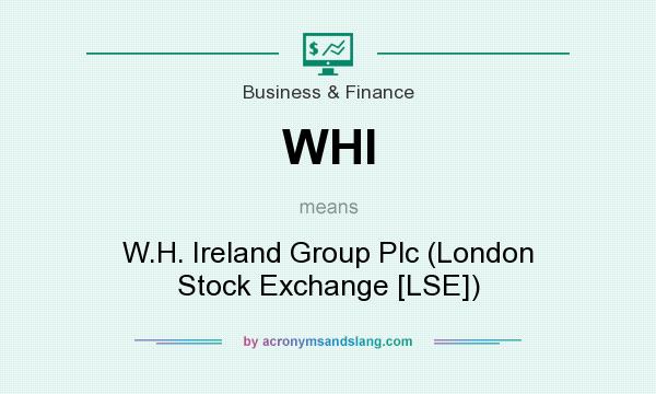 What does WHI mean? It stands for W.H. Ireland Group Plc (London Stock Exchange [LSE])