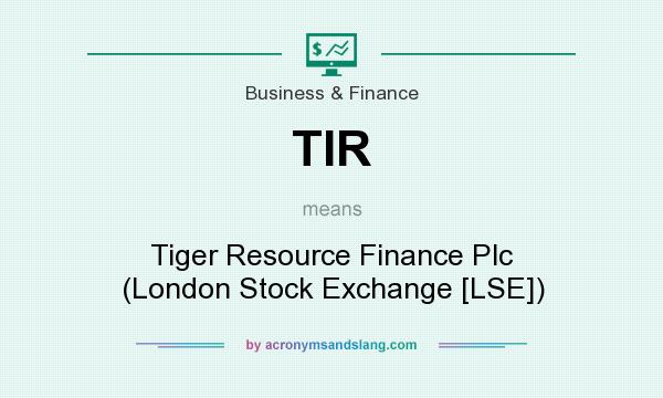 What does TIR mean? It stands for Tiger Resource Finance Plc (London Stock Exchange [LSE])