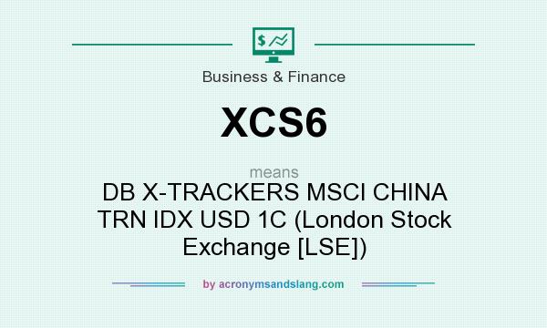 What does XCS6 mean? It stands for DB X-TRACKERS MSCI CHINA TRN IDX USD 1C (London Stock Exchange [LSE])