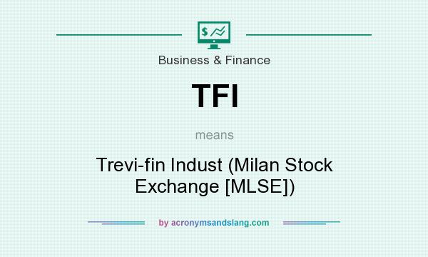 What does TFI mean? It stands for Trevi-fin Indust (Milan Stock Exchange [MLSE])