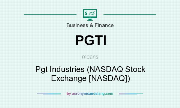 What does PGTI mean? It stands for Pgt Industries (NASDAQ Stock Exchange [NASDAQ])
