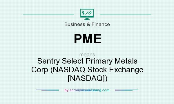 What does PME mean? It stands for Sentry Select Primary Metals Corp (NASDAQ Stock Exchange [NASDAQ])