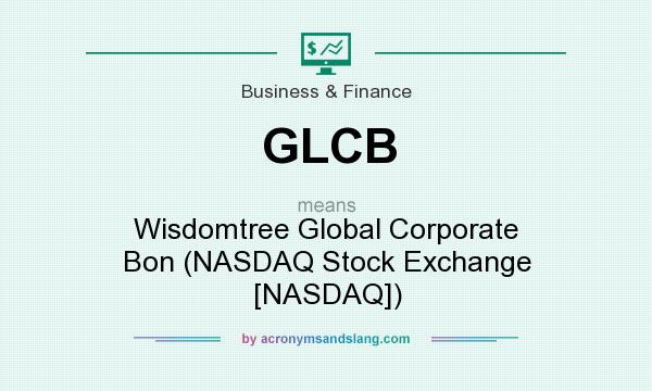 What does GLCB mean? It stands for Wisdomtree Global Corporate Bon (NASDAQ Stock Exchange [NASDAQ])