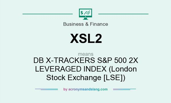 What does XSL2 mean? It stands for DB X-TRACKERS S&P 500 2X LEVERAGED INDEX (London Stock Exchange [LSE])