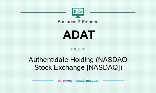 What does ADAT mean? It stands for Authentidate Holding (NASDAQ Stock Exchange [NASDAQ])
