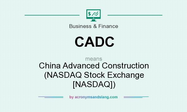What does CADC mean? It stands for China Advanced Construction (NASDAQ Stock Exchange [NASDAQ])