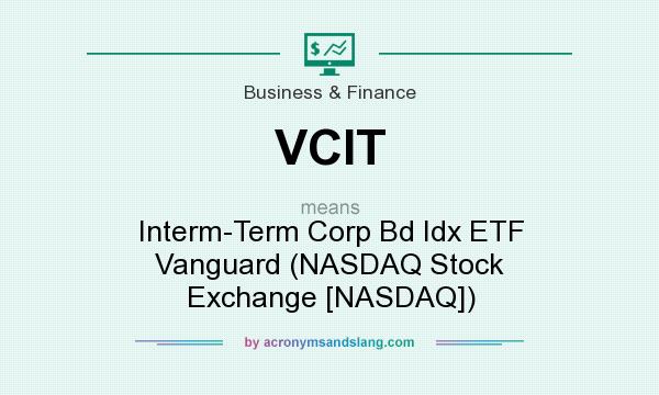 What does VCIT mean? It stands for Interm-Term Corp Bd Idx ETF Vanguard (NASDAQ Stock Exchange [NASDAQ])