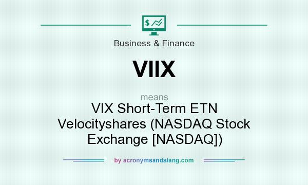 What does VIIX mean? It stands for VIX Short-Term ETN Velocityshares (NASDAQ Stock Exchange [NASDAQ])