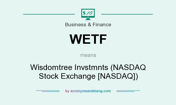 What does WETF mean? It stands for Wisdomtree Invstmnts (NASDAQ Stock Exchange [NASDAQ])