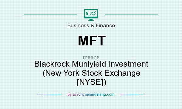What does MFT mean? It stands for Blackrock Muniyield Investment (New York Stock Exchange [NYSE])