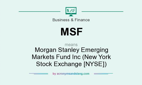 What does MSF mean? It stands for Morgan Stanley Emerging Markets Fund Inc (New York Stock Exchange [NYSE])