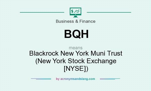 What does BQH mean? It stands for Blackrock New York Muni Trust (New York Stock Exchange [NYSE])