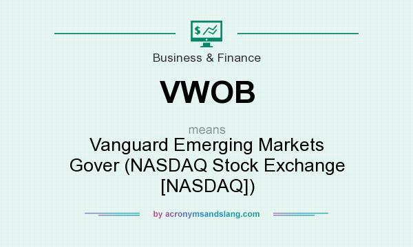What does VWOB mean? It stands for Vanguard Emerging Markets Gover (NASDAQ Stock Exchange [NASDAQ])