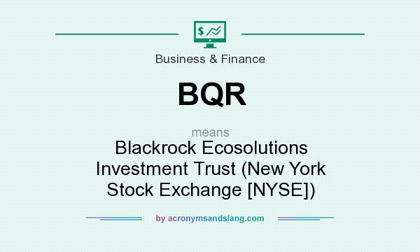 What does BQR mean? It stands for Blackrock Ecosolutions Investment Trust (New York Stock Exchange [NYSE])