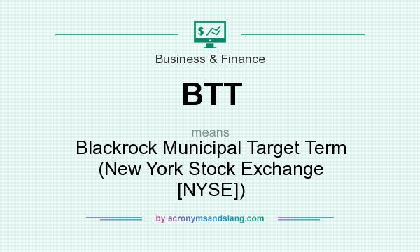 What does BTT mean? It stands for Blackrock Municipal Target Term (New York Stock Exchange [NYSE])