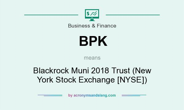 What does BPK mean? It stands for Blackrock Muni 2018 Trust (New York Stock Exchange [NYSE])