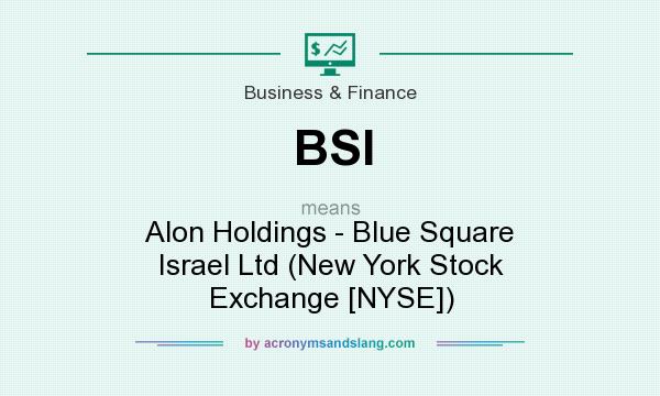 What does BSI mean? It stands for Alon Holdings - Blue Square Israel Ltd (New York Stock Exchange [NYSE])