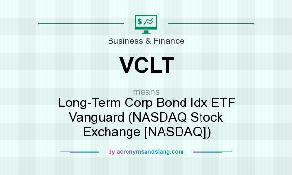 What does VCLT mean? It stands for Long-Term Corp Bond Idx ETF Vanguard (NASDAQ Stock Exchange [NASDAQ])