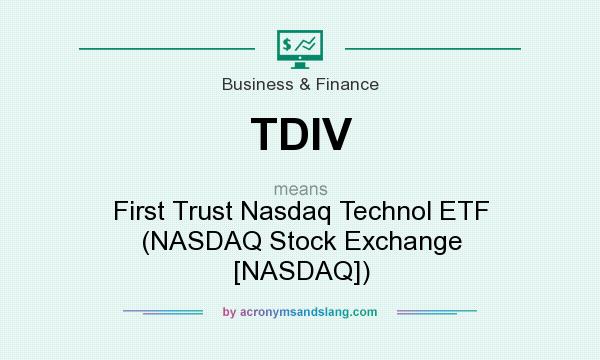 What does TDIV mean? It stands for First Trust Nasdaq Technol ETF (NASDAQ Stock Exchange [NASDAQ])