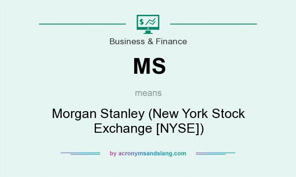 What does MS mean? It stands for Morgan Stanley (New York Stock Exchange [NYSE])