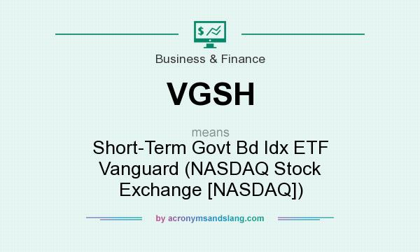 What does VGSH mean? It stands for Short-Term Govt Bd Idx ETF Vanguard (NASDAQ Stock Exchange [NASDAQ])