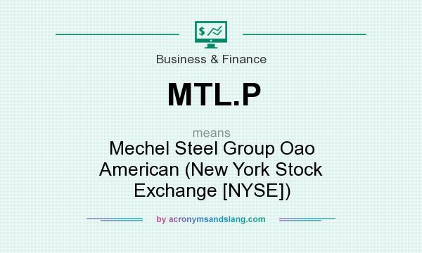 What does MTL.P mean? It stands for Mechel Steel Group Oao American (New York Stock Exchange [NYSE])