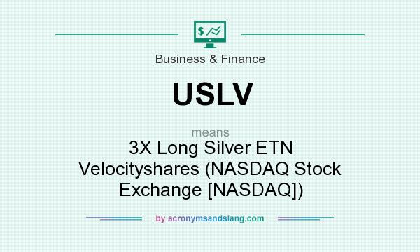 What does USLV mean? It stands for 3X Long Silver ETN Velocityshares (NASDAQ Stock Exchange [NASDAQ])