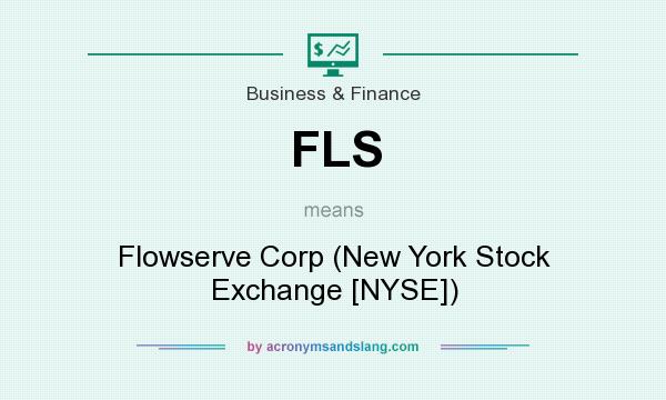 What does FLS mean? It stands for Flowserve Corp (New York Stock Exchange [NYSE])