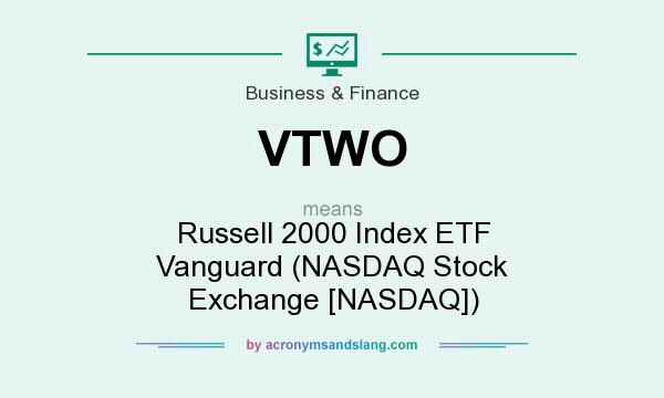 What does VTWO mean? It stands for Russell 2000 Index ETF Vanguard (NASDAQ Stock Exchange [NASDAQ])