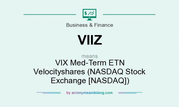 What does VIIZ mean? It stands for VIX Med-Term ETN Velocityshares (NASDAQ Stock Exchange [NASDAQ])