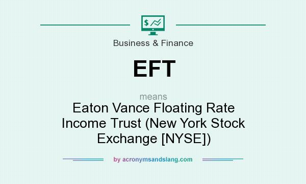 What does EFT mean? It stands for Eaton Vance Floating Rate Income Trust (New York Stock Exchange [NYSE])