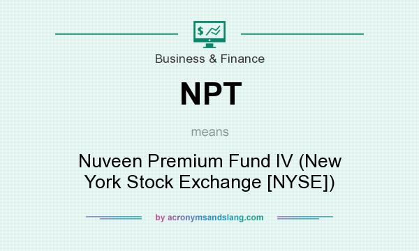 What does NPT mean? It stands for Nuveen Premium Fund IV (New York Stock Exchange [NYSE])