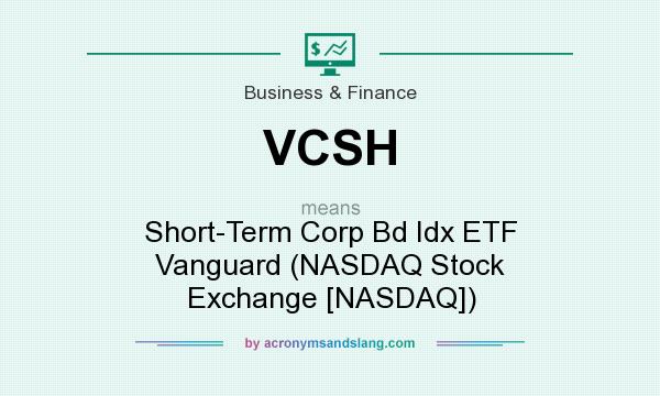 What does VCSH mean? It stands for Short-Term Corp Bd Idx ETF Vanguard (NASDAQ Stock Exchange [NASDAQ])
