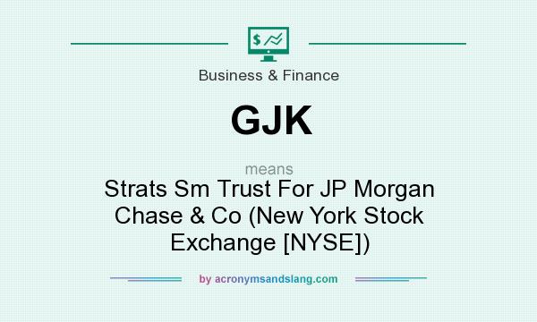 What does GJK mean? It stands for Strats Sm Trust For JP Morgan Chase & Co (New York Stock Exchange [NYSE])