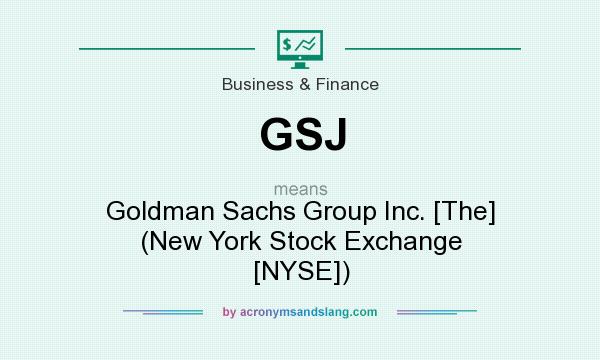 What does GSJ mean? It stands for Goldman Sachs Group Inc. [The] (New York Stock Exchange [NYSE])