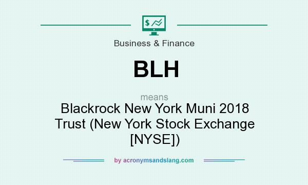 What does BLH mean? It stands for Blackrock New York Muni 2018 Trust (New York Stock Exchange [NYSE])