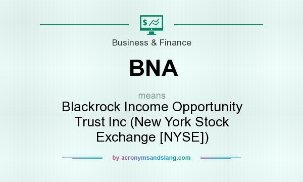 What does BNA mean? It stands for Blackrock Income Opportunity Trust Inc (New York Stock Exchange [NYSE])