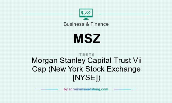 What does MSZ mean? It stands for Morgan Stanley Capital Trust Vii Cap (New York Stock Exchange [NYSE])
